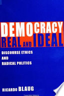Democracy, real and ideal : discourse ethics and radical politics /