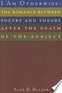 I am otherwise : the romance between poetry and theory after the death of the subject /
