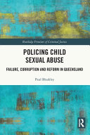 Policing child sexual abuse : failure, corruption and reform in Queensland /