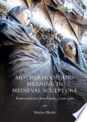 Motherhood and meaning in medieval sculpture : representations from France, c.1100-1500 /