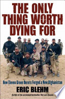 The only thing worth dying for : how eleven Green Berets forged a new Afghanistan /