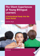 The silent experiences of young bilingual learners : a sociocultural study into the silent period /