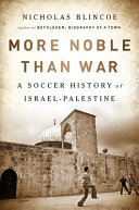 More noble than war : a soccer history of Israel-Palestine /