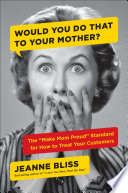 Would you do that to your mother? : the "make mom proud" standard for how to treat your customers /