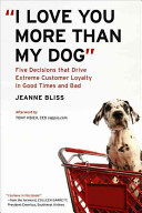 "I love you more than my dog" : five decisions that drive extreme customer loyalty in good times and bad /