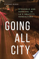 Going all city : struggle and survival in LA's graffiti subculture /