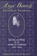 Amy Beach, passionate Victorian : the life and work of an American composer, 1867-1944 /