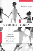 The crucible of consent : American child rearing and the forging of liberal society /