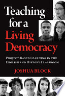 Teaching for a living democracy : project-based learning in the English and history classroom /