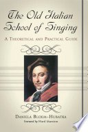 The old Italian school of singing : a theoretical and practical guide /