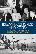Truman, Congress, and Korea : the politics of America's first undeclared war /