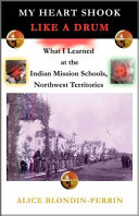 My heart shook like a drum : what I learned at the Indian Mission schools, Northwest Territories /