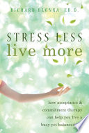 Stress less, live more : how acceptance & commitment therapy can help you live a busy yet balanced life /