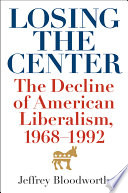 Losing the center : the decline of American liberalism, 1968-1992 /