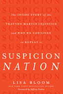Suspicion nation : the inside story of the Trayvon Martin injustice and why we continue to repeat it /
