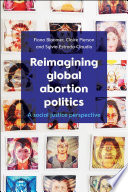 Reimagining global abortion politics : a social justice perspective /