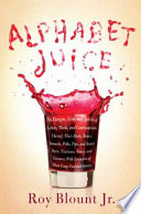 Alphabet juice : the energies, gists, and spirits of letters, words, and combinations thereof, their roots, bones, innards, piths, pips, and secret parts, tinctures, tonics, and essences, with examples of their usage foul and savory /