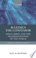 Maximus the Confessor : Jesus Christ and the transfiguration of the world /