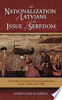 The nationalizaion of Latvians and the issue of serfdom : the Baltic German literary contribution in the 1780s and 1790s /