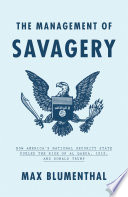 The management of savagery : how America's national security state fueled the rise of Al Qaeda, ISIS, and Donald Trump /