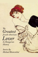The greatest Jewish American lover in Hungarian history : stories /