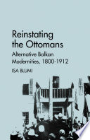 Reinstating the Ottomans : Alternative Balkan Modernities, 1800-1912 /