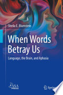 When Words Betray Us : Language, the Brain, and Aphasia /