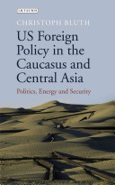 US foreign policy in the Caucasus and Central Asia : politics, energy and security /