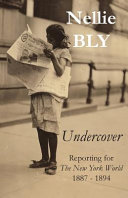 Undercover : reporting for the New York world, 1887-1894 /
