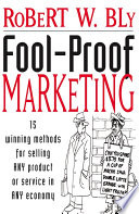 Fool-proof marketing : 15 winning methods for selling ANY product or service in ANY economy /