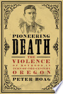 Pioneering death : the violence of boyhood in turn-of-the-century Oregon /