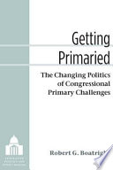 Getting primaried : the changing politics of congressional primary challenges /