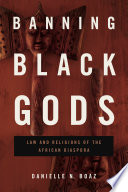 Banning Black Gods : Law and Religions of the African Disapora /