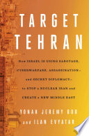 Target Tehran : How Israel Is Using Sabotage, Cyberwarfare, Assassination - and Secret Diplomacy - to Stop a Nuclear Iran and Create a New Middle East.