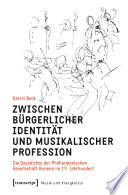 Zwischen bürgerlicher Identität und musikalischer Profession : Die Geschichte der Philharmonischen Gesellschaft Bremen im 19. Jahrhundert /