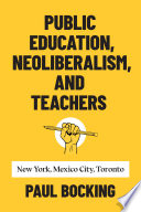 Public education, neoliberalism, and teachers : New York, Mexico City, Toronto /