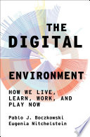 The digital environment : how we live, learn, work, play, and socialize now /
