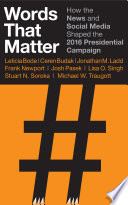 Words that matter : how the news and social media shaped the 2016 presidential campaign /