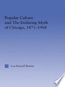 Popular culture and the enduring myth of Chicago, 1871-1968 /