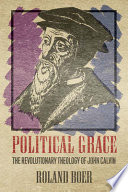 Political grace : the revolutionary theology of John Calvin /