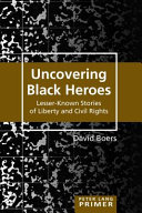 Uncovering black heroes : lesser-known stories of liberty and civil rights /
