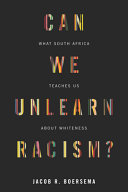 Can we unlearn racism? : what South Africa teaches us about Whiteness /