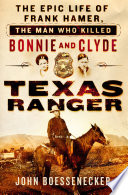 Texas Ranger : the epic life of Frank Hamer, the man who killed Bonnie and Clyde /