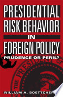 Presidential Risk Behavior in Foreign Policy : Prudence or Peril? /