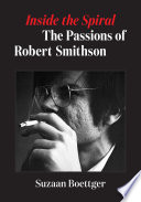 Inside the spiral : the passions of Robert Smithson /