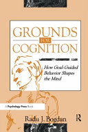 Grounds for cognition : how goal-guided behavior shapes the mind /