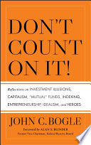 Don't count on it! : reflections on investment illusions, capitalism, "mutual" funds, indexing, entrepreneurship, idealism, and heroes /