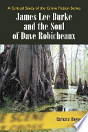 James Lee Burke and the soul of Dave Robicheaux : a critical study of the crime fiction series /