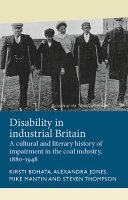 Disability in industrial Britain : a cultural and literary history of impairment in the coal industry, 1880-1948 /
