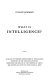 What is intelligence? : Analyses of theories propounded by intelligence scientists of the twentieth century : moreover the results of the testings of about 3000 individuals with two new univocal tests /